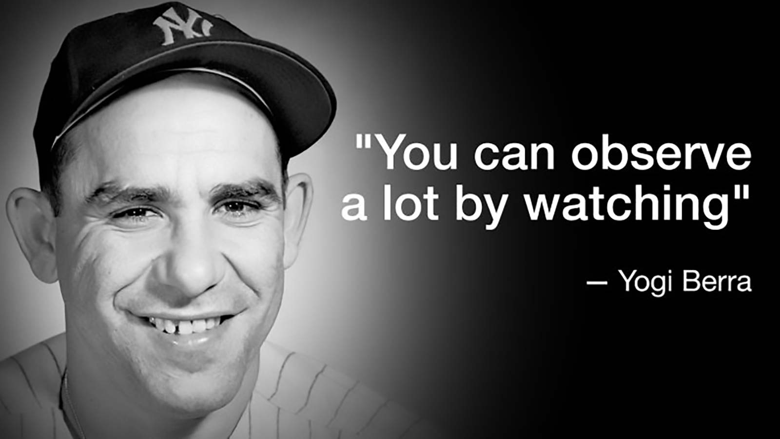 Image of Yogi Berra with Yankees cap and the following quote: “You can observe a lot by watching.” Source: CNN.com story